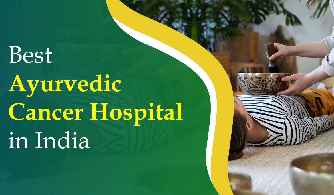 Best Ayurvedic Cancer Hospital in India